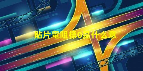貼片電阻標0是什么意思 貼片電阻1206是什么意思
